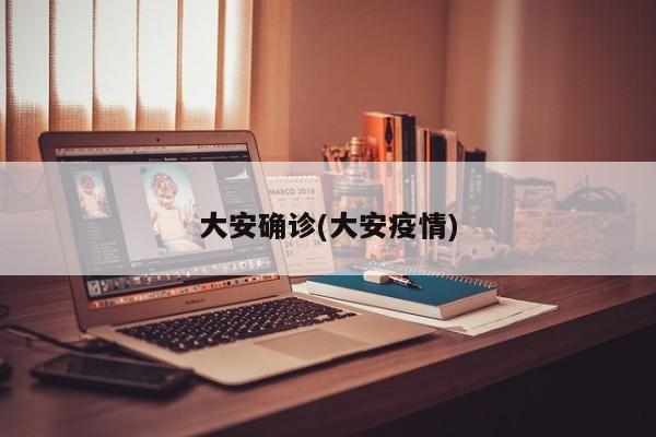 大安确诊(大安疫情)