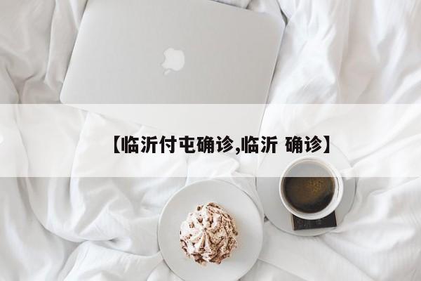 【临沂付屯确诊,临沂 确诊】