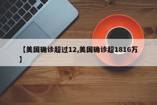 【美国确诊超过12,美国确诊超1816万】