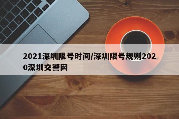 2021深圳限号时间/深圳限号规则2020深圳交警网