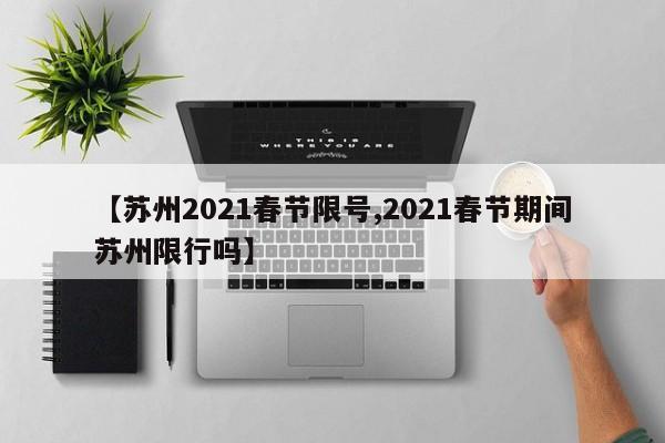 【苏州2021春节限号,2021春节期间苏州限行吗】