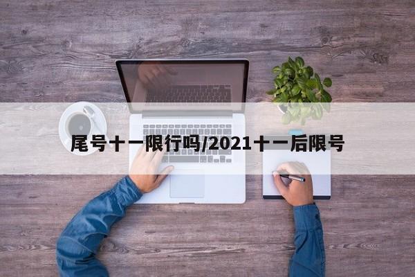 尾号十一限行吗/2021十一后限号