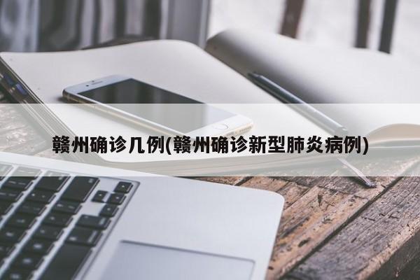 赣州确诊几例(赣州确诊新型肺炎病例)