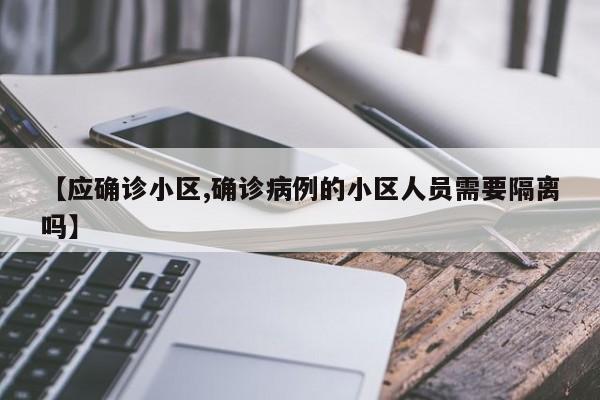 【应确诊小区,确诊病例的小区人员需要隔离吗】