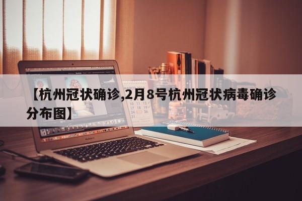 【杭州冠状确诊,2月8号杭州冠状病毒确诊分布图】