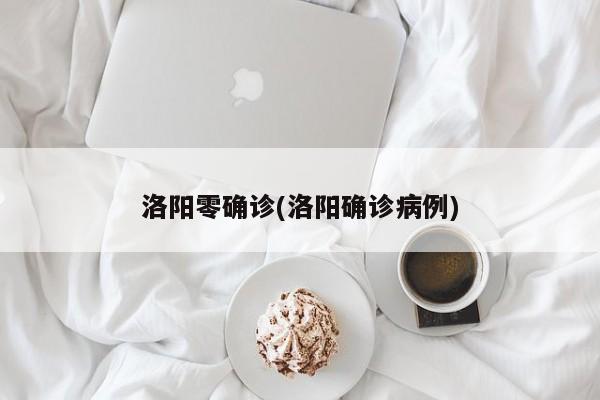 洛阳零确诊(洛阳确诊病例)