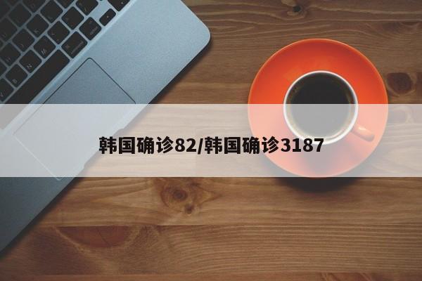 韩国确诊82/韩国确诊3187