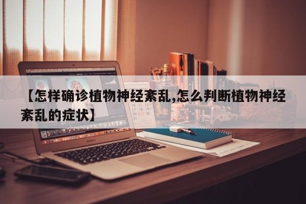 【怎样确诊植物神经紊乱,怎么判断植物神经紊乱的症状】