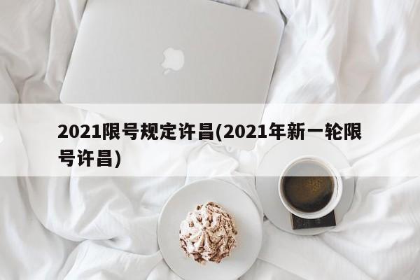 2021限号规定许昌(2021年新一轮限号许昌)