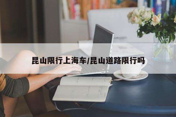 昆山限行上海车/昆山道路限行吗