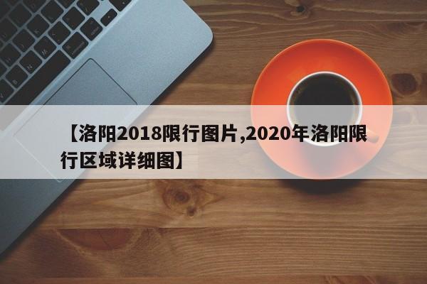 【洛阳2018限行图片,2020年洛阳限行区域详细图】