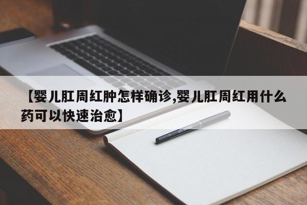【婴儿肛周红肿怎样确诊,婴儿肛周红用什么药可以快速治愈】