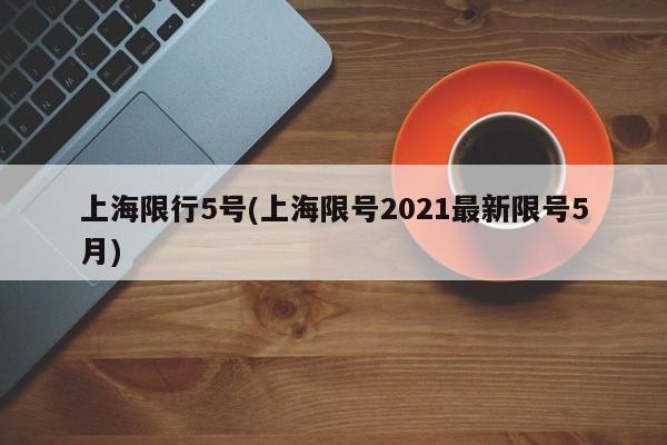 上海限行5号(上海限号2021最新限号5月)