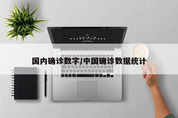 国内确诊数字/中国确诊数据统计