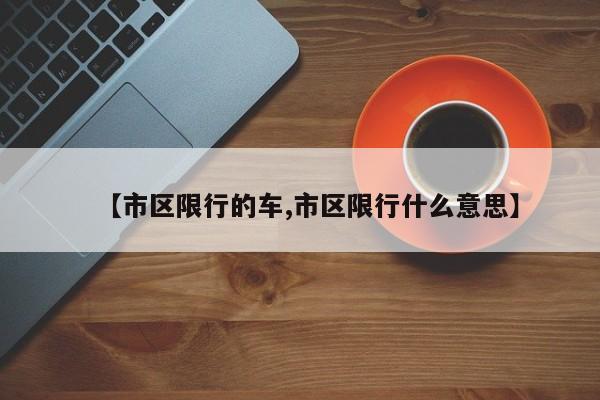 【市区限行的车,市区限行什么意思】