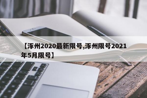 【涿州2020最新限号,涿州限号2021年5月限号】