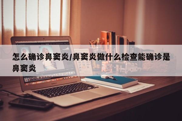 怎么确诊鼻窦炎/鼻窦炎做什么检查能确诊是鼻窦炎
