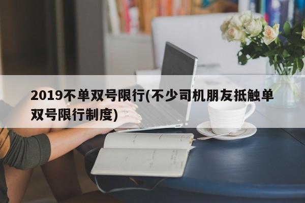 2019不单双号限行(不少司机朋友抵触单双号限行制度)