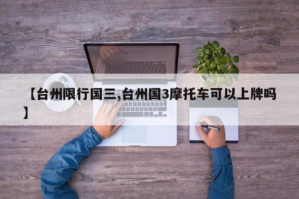 【台州限行国三,台州国3摩托车可以上牌吗】
