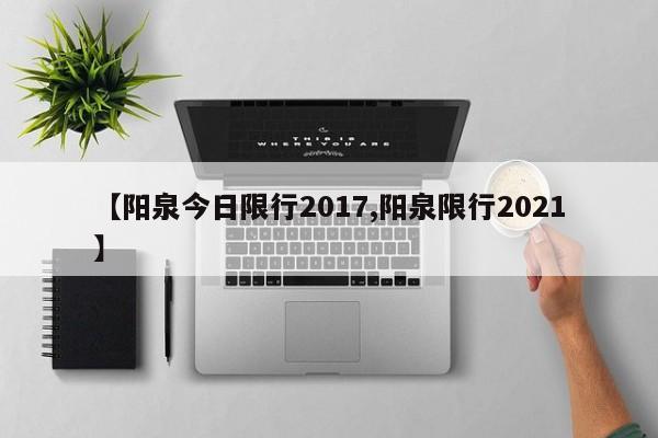 【阳泉今日限行2017,阳泉限行2021】