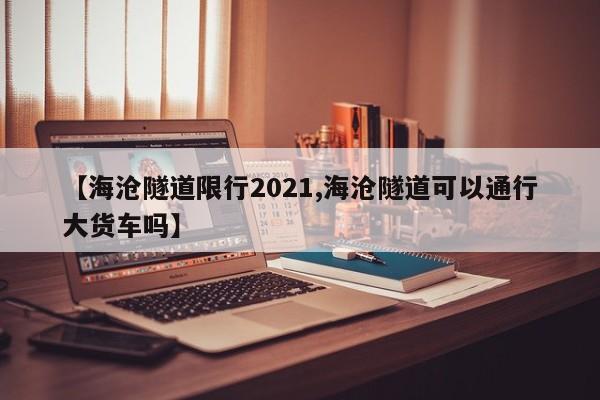 【海沧隧道限行2021,海沧隧道可以通行大货车吗】