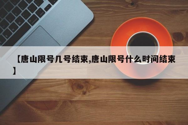 【唐山限号几号结束,唐山限号什么时间结束】