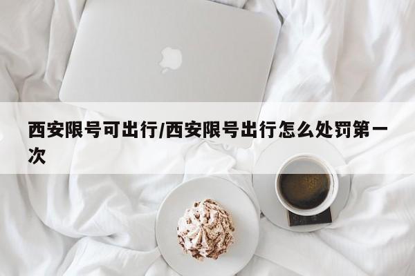 西安限号可出行/西安限号出行怎么处罚第一次