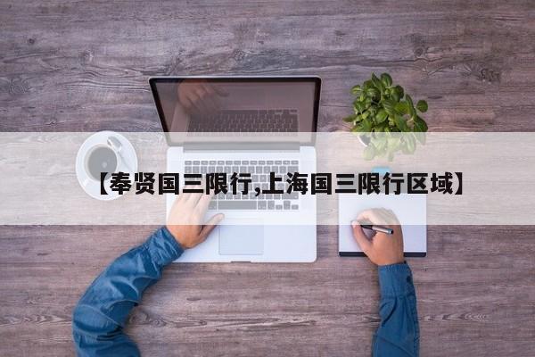 【奉贤国三限行,上海国三限行区域】