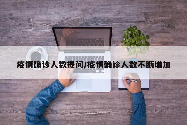 疫情确诊人数提问/疫情确诊人数不断增加