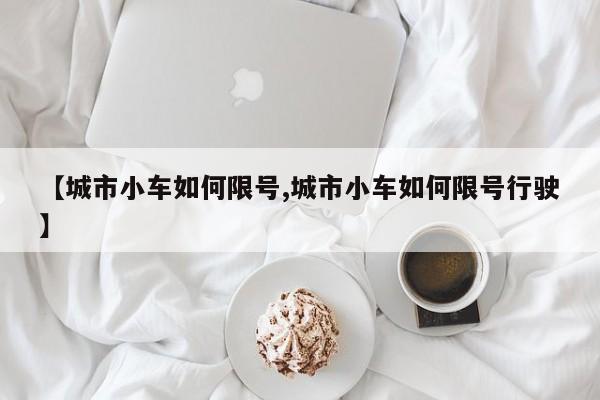【城市小车如何限号,城市小车如何限号行驶】