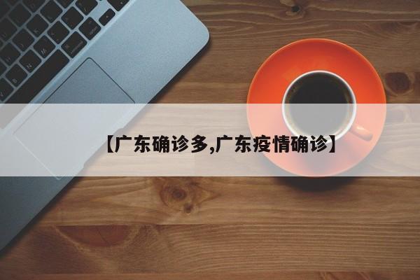 【广东确诊多,广东疫情确诊】