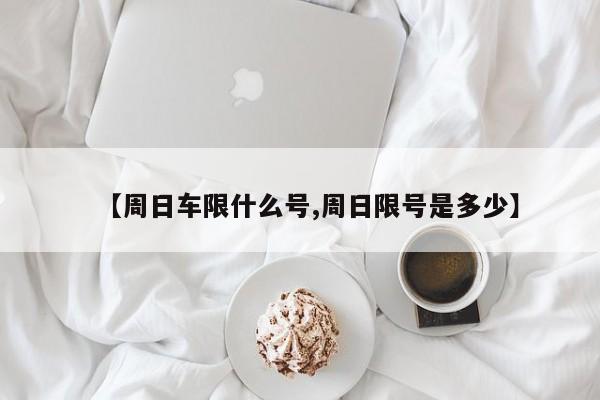 【周日车限什么号,周日限号是多少】