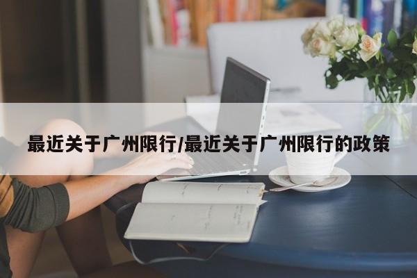 最近关于广州限行/最近关于广州限行的政策