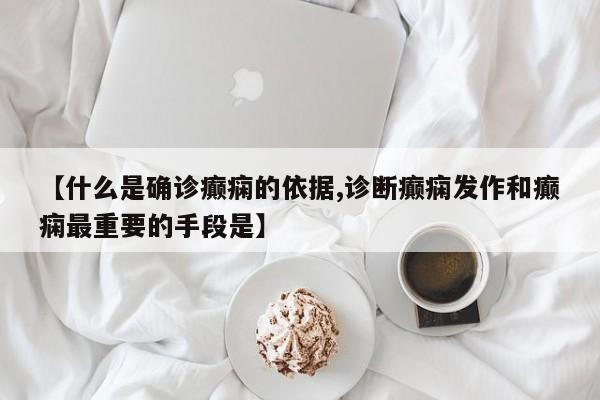 【什么是确诊癫痫的依据,诊断癫痫发作和癫痫最重要的手段是】