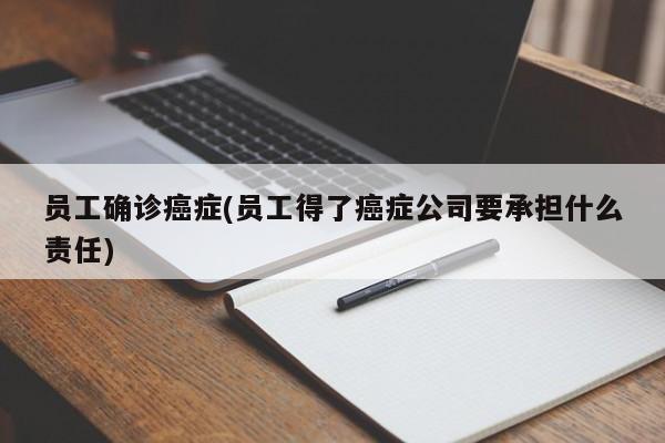员工确诊癌症(员工得了癌症公司要承担什么责任)