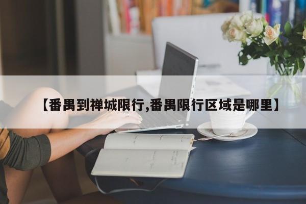 【番禺到禅城限行,番禺限行区域是哪里】