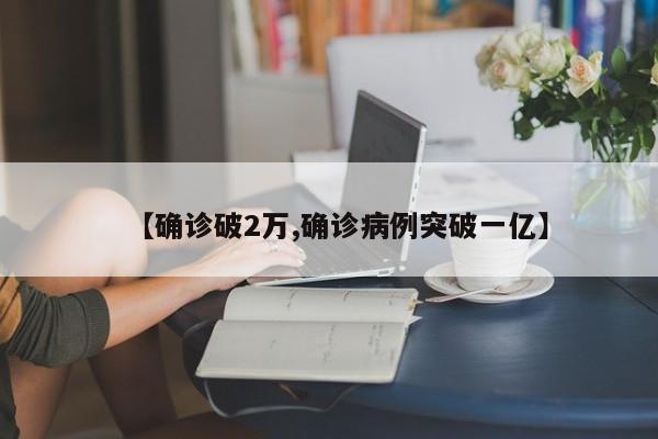 【确诊破2万,确诊病例突破一亿】