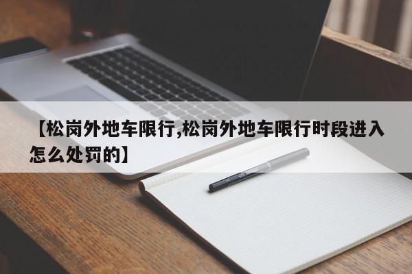 【松岗外地车限行,松岗外地车限行时段进入怎么处罚的】
