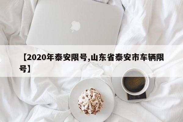 【2020年泰安限号,山东省泰安市车辆限号】