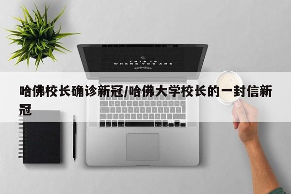 哈佛校长确诊新冠/哈佛大学校长的一封信新冠