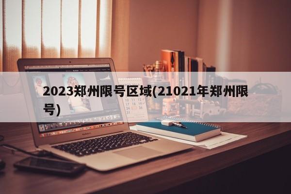 2023郑州限号区域(21021年郑州限号)