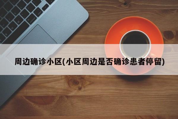周边确诊小区(小区周边是否确诊患者停留)
