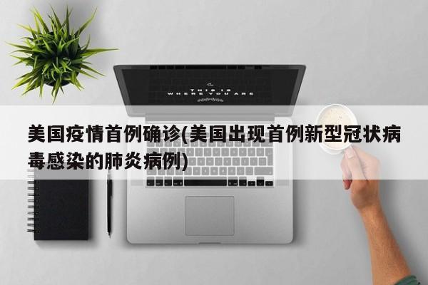 美国疫情首例确诊(美国出现首例新型冠状病毒感染的肺炎病例)