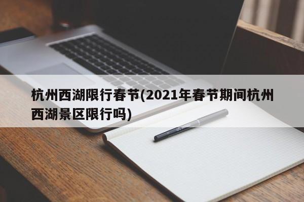 杭州西湖限行春节(2021年春节期间杭州西湖景区限行吗)