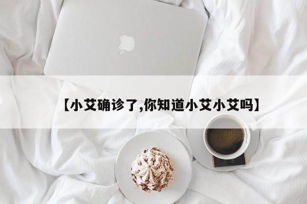 【小艾确诊了,你知道小艾小艾吗】