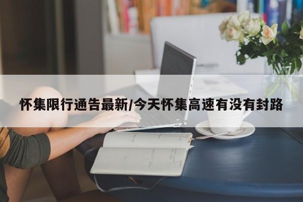 怀集限行通告最新/今天怀集高速有没有封路