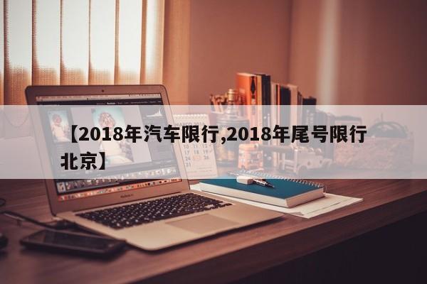 【2018年汽车限行,2018年尾号限行北京】