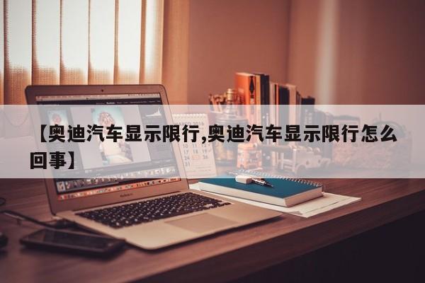 【奥迪汽车显示限行,奥迪汽车显示限行怎么回事】