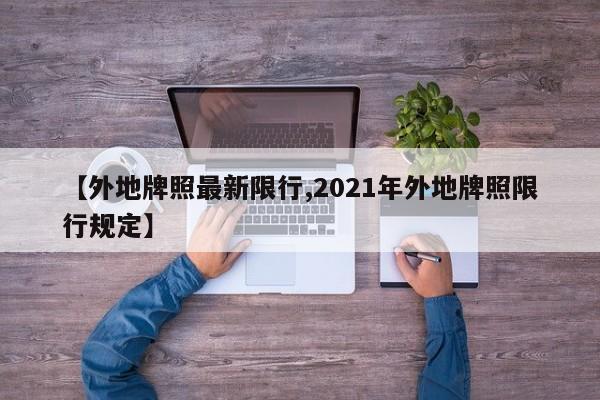 【外地牌照最新限行,2021年外地牌照限行规定】