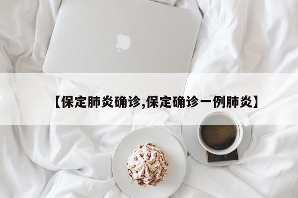 【保定肺炎确诊,保定确诊一例肺炎】
